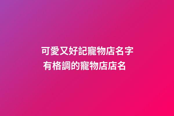 可愛又好記寵物店名字 有格調的寵物店店名-第1張-店鋪起名-玄機派